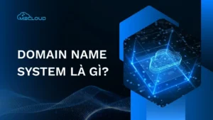 Domain Name System là gì? Cơ chế hoạt động và thành phần DNS